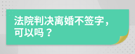 法院判决离婚不签字，可以吗？