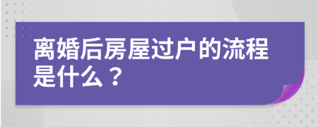 离婚后房屋过户的流程是什么？