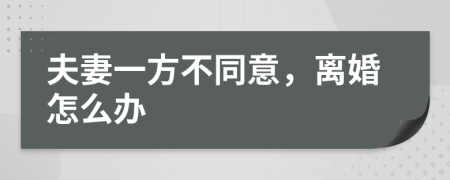 夫妻一方不同意，离婚怎么办