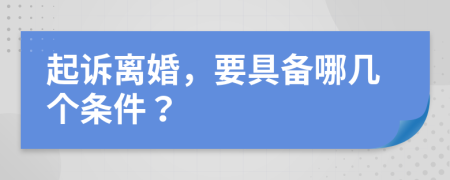 起诉离婚，要具备哪几个条件？