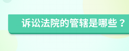 诉讼法院的管辖是哪些？