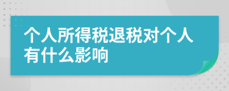 个人所得税退税对个人有什么影响