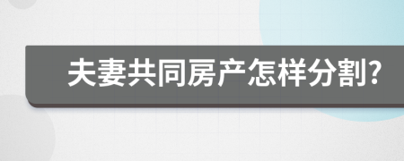 夫妻共同房产怎样分割?