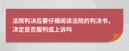 法院判决后要仔细阅读法院的判决书，决定是否服判或上诉吗