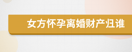 女方怀孕离婚财产归谁
