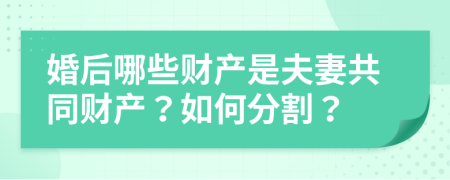 婚后哪些财产是夫妻共同财产？如何分割？