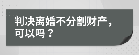 判决离婚不分割财产，可以吗？