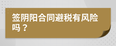 签阴阳合同避税有风险吗？