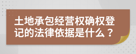 土地承包经营权确权登记的法律依据是什么？