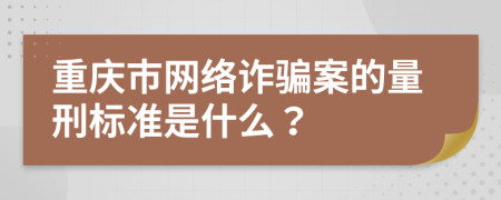重庆市网络诈骗案的量刑标准是什么？