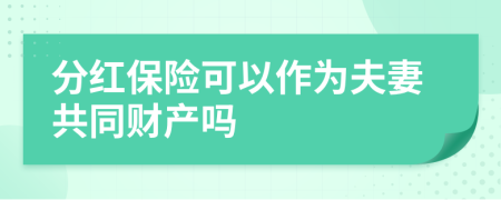 分红保险可以作为夫妻共同财产吗