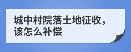 城中村院落土地征收，该怎么补偿