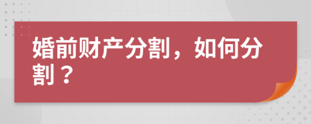 婚前财产分割，如何分割？