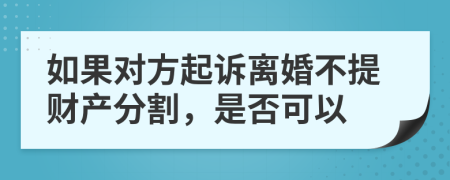 如果对方起诉离婚不提财产分割，是否可以