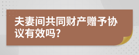 夫妻间共同财产赠予协议有效吗?