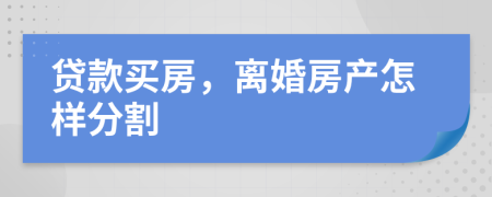 贷款买房，离婚房产怎样分割