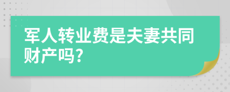 军人转业费是夫妻共同财产吗?