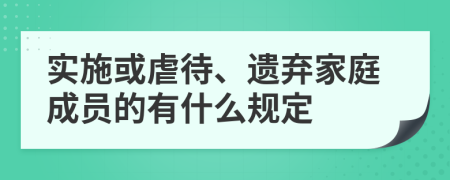 实施或虐待、遗弃家庭成员的有什么规定