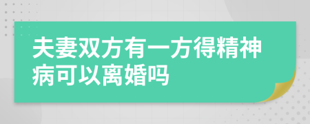 夫妻双方有一方得精神病可以离婚吗