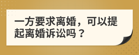 一方要求离婚，可以提起离婚诉讼吗？