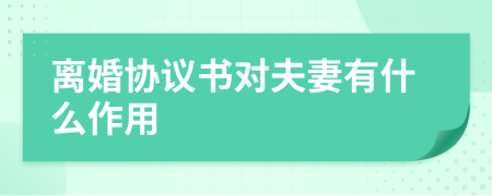 离婚协议书对夫妻有什么作用