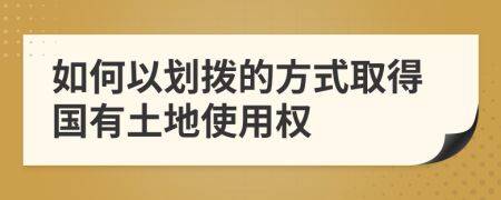 如何以划拨的方式取得国有土地使用权