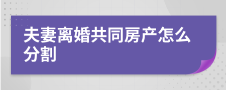 夫妻离婚共同房产怎么分割