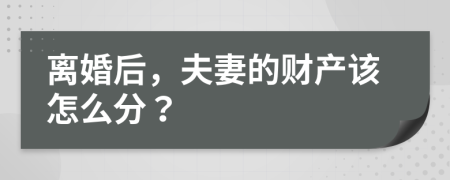 离婚后，夫妻的财产该怎么分？