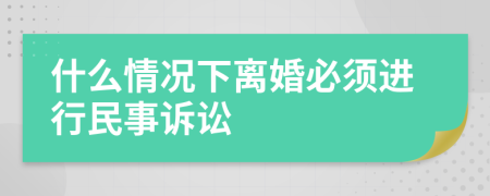 什么情况下离婚必须进行民事诉讼