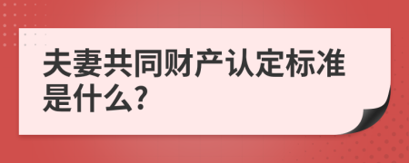 夫妻共同财产认定标准是什么?