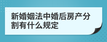 新婚姻法中婚后房产分割有什么规定