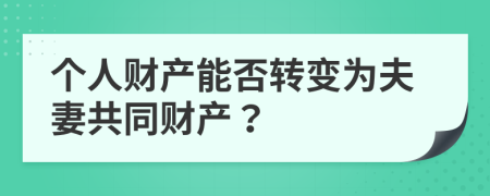 个人财产能否转变为夫妻共同财产？