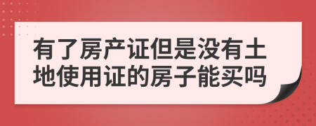 有了房产证但是没有土地使用证的房子能买吗