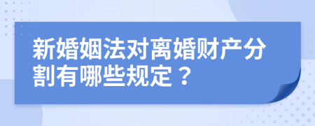 新婚姻法对离婚财产分割有哪些规定？