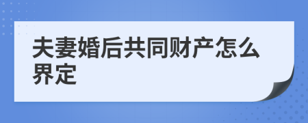 夫妻婚后共同财产怎么界定