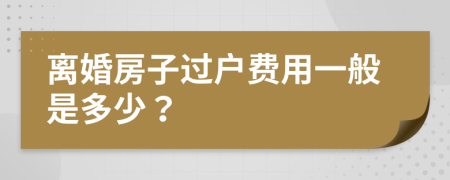 离婚房子过户费用一般是多少？