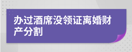 办过酒席没领证离婚财产分割