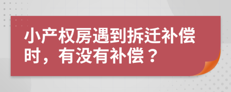 小产权房遇到拆迁补偿时，有没有补偿？