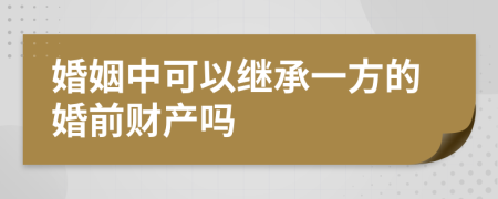 婚姻中可以继承一方的婚前财产吗