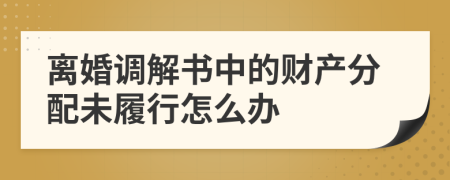 离婚调解书中的财产分配未履行怎么办