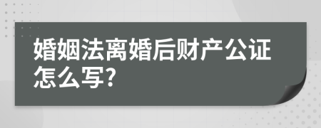 婚姻法离婚后财产公证怎么写?