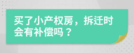 买了小产权房，拆迁时会有补偿吗？