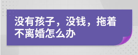 没有孩子，没钱，拖着不离婚怎么办