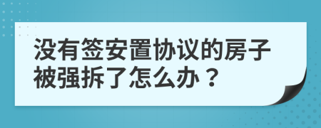 没有签安置协议的房子被强拆了怎么办？