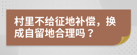 村里不给征地补偿，换成自留地合理吗？