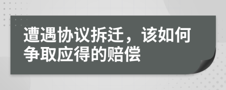 遭遇协议拆迁，该如何争取应得的赔偿