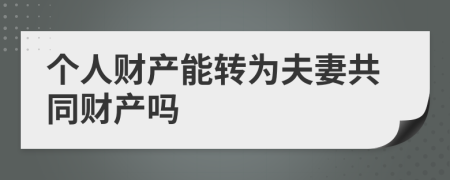 个人财产能转为夫妻共同财产吗