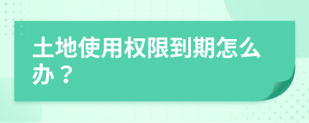 土地使用权限到期怎么办？