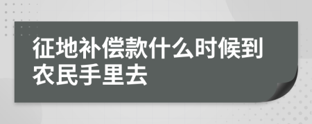 征地补偿款什么时候到农民手里去