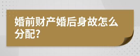 婚前财产婚后身故怎么分配?